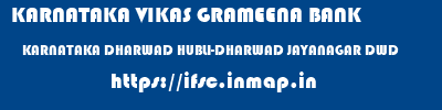 KARNATAKA VIKAS GRAMEENA BANK  KARNATAKA DHARWAD HUBLI-DHARWAD JAYANAGAR DWD  ifsc code